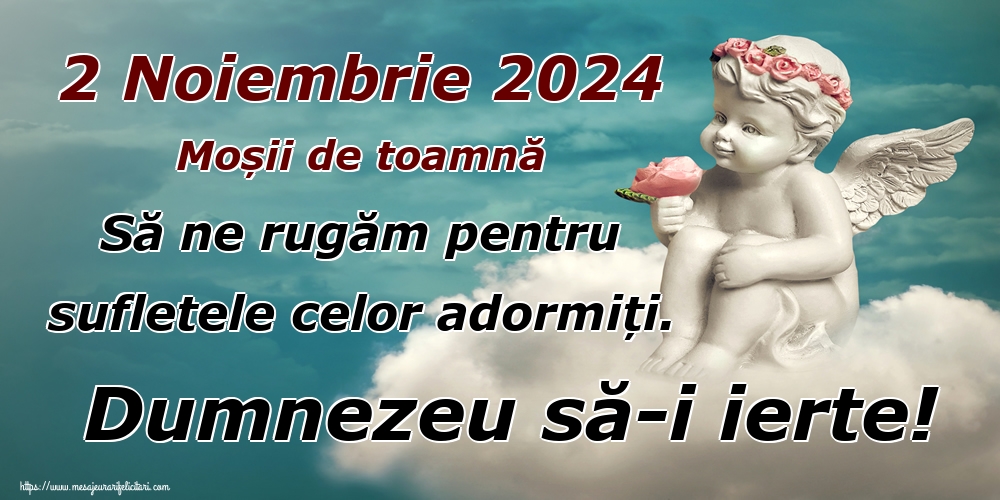 2 Noiembrie 2024 Moșii de toamnă Să ne rugăm pentru sufletele celor adormiți. Dumnezeu să-i ierte!