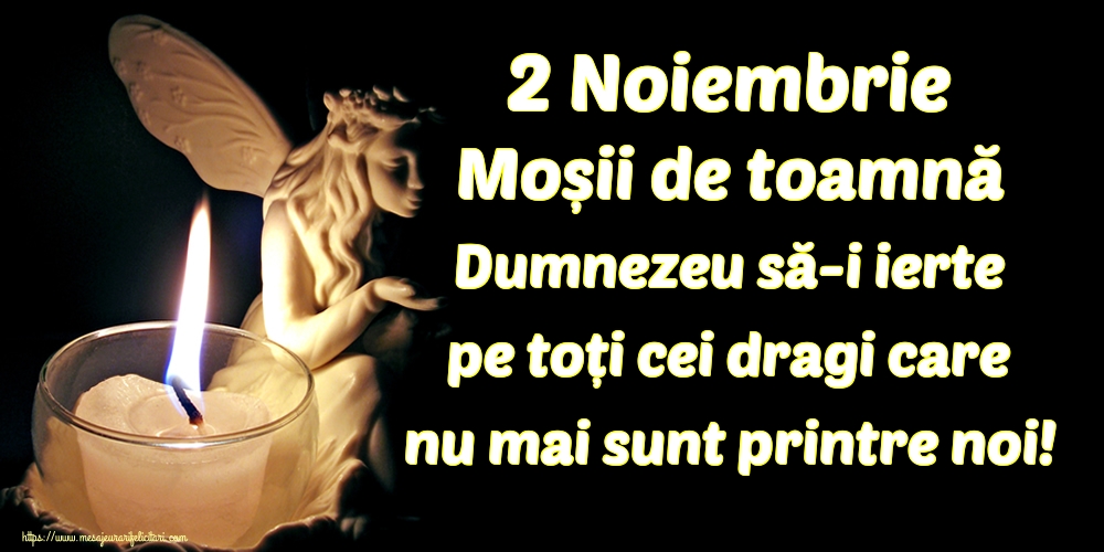 2 Noiembrie Moșii de toamnă Dumnezeu să-i ierte pe toți cei dragi care nu mai sunt printre noi!