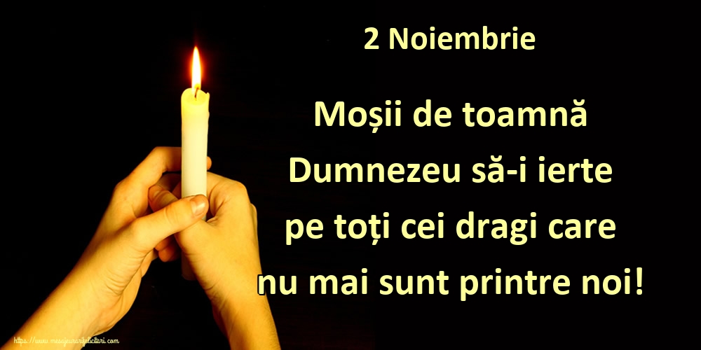 2 Noiembrie Moșii de toamnă Dumnezeu să-i ierte pe toți cei dragi care nu mai sunt printre noi!