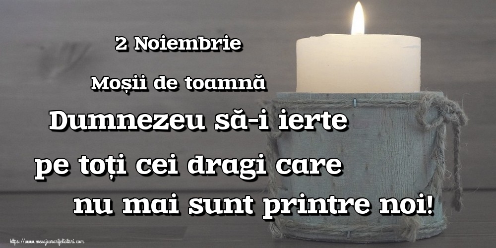 2 Noiembrie Moșii de toamnă Dumnezeu să-i ierte pe toți cei dragi care nu mai sunt printre noi!