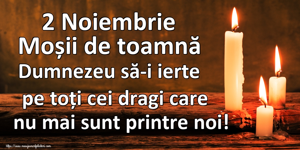 2 Noiembrie Moșii de toamnă Dumnezeu să-i ierte pe toți cei dragi care nu mai sunt printre noi!