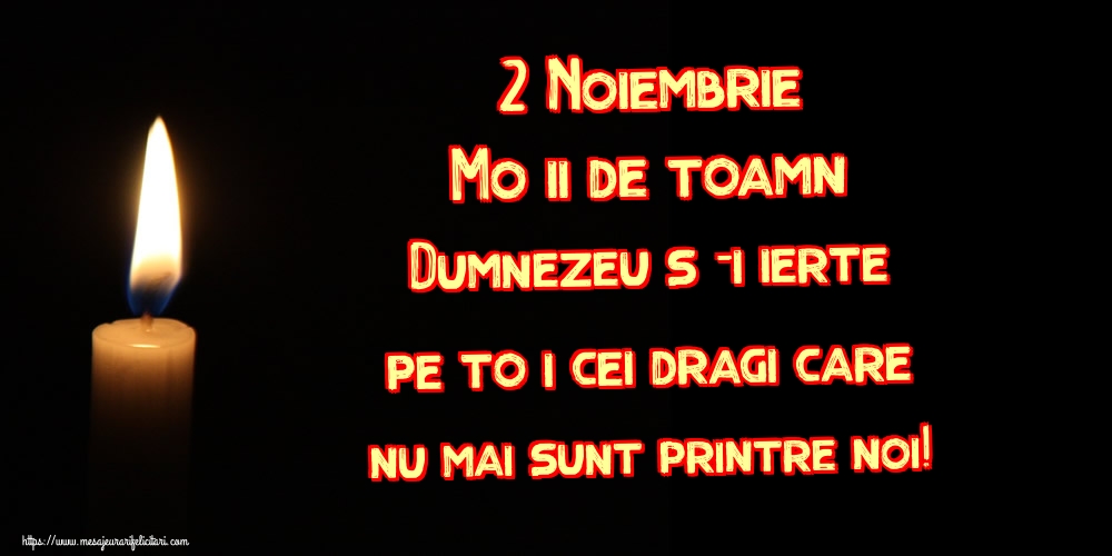 2 Noiembrie Moșii de toamnă Dumnezeu să-i ierte pe toți cei dragi care nu mai sunt printre noi!