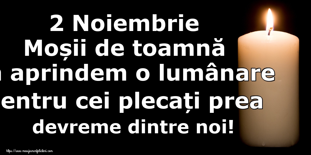 2 Noiembrie Moșii de toamnă Să aprindem o lumânare pentru cei plecați prea devreme dintre noi!