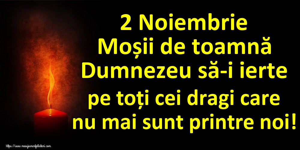 2 Noiembrie Moșii de toamnă Dumnezeu să-i ierte pe toți cei dragi care nu mai sunt printre noi!