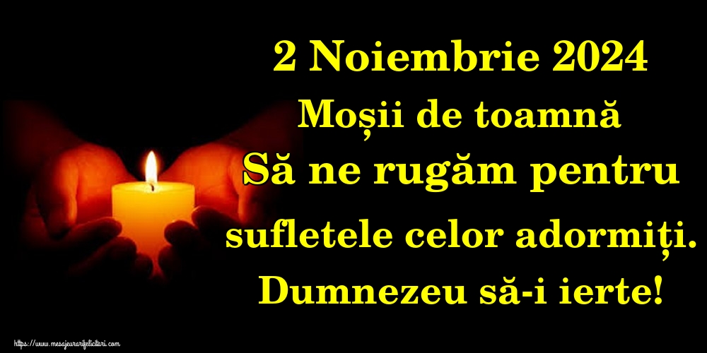 2 Noiembrie 2024 Moșii de toamnă Să ne rugăm pentru sufletele celor adormiți. Dumnezeu să-i ierte!