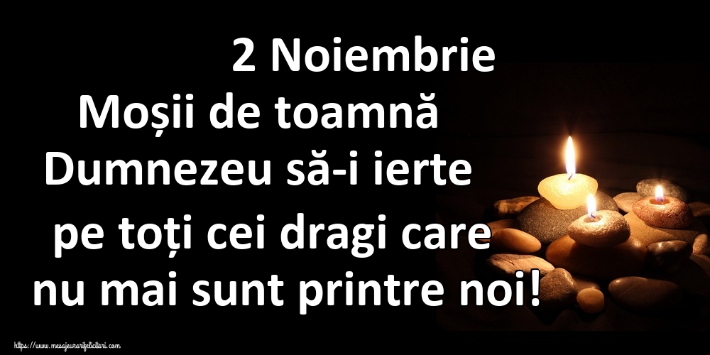 2 Noiembrie Moșii de toamnă Dumnezeu să-i ierte pe toți cei dragi care nu mai sunt printre noi!