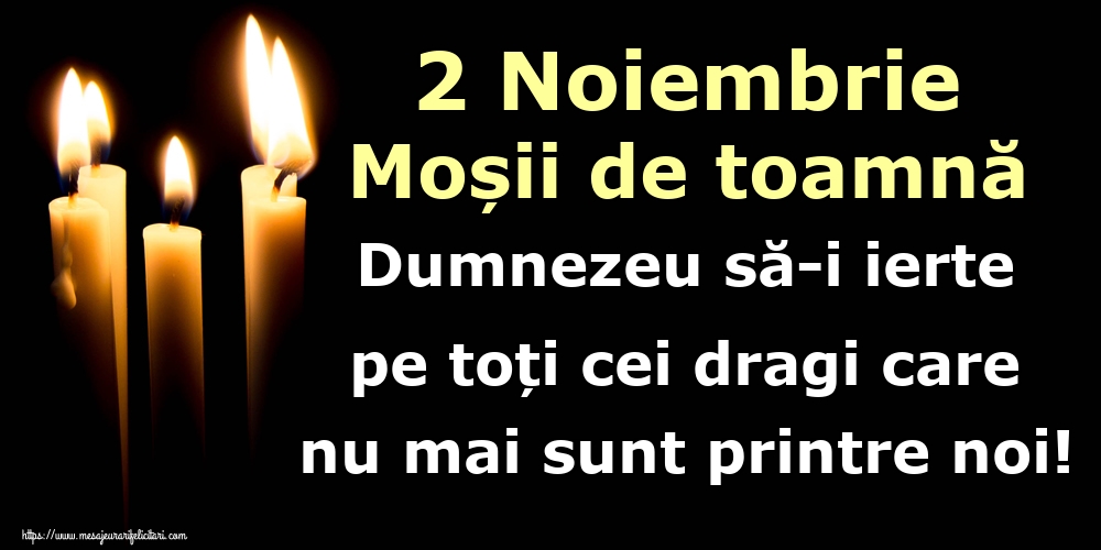 2 Noiembrie Moșii de toamnă Dumnezeu să-i ierte pe toți cei dragi care nu mai sunt printre noi!