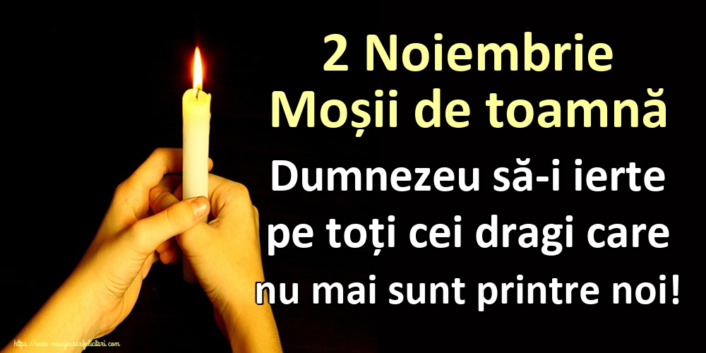 2 Noiembrie Moșii de toamnă Dumnezeu să-i ierte pe toți cei dragi care nu mai sunt printre noi!