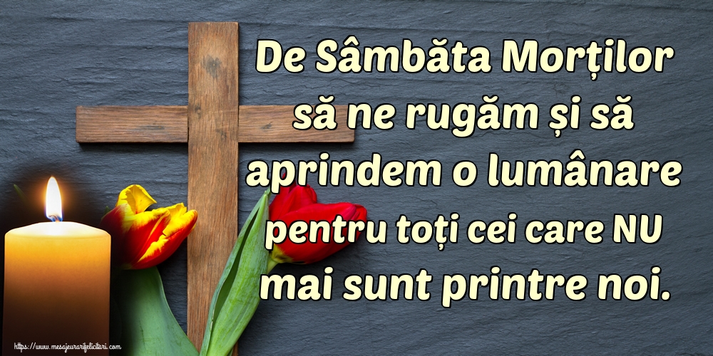 De Sâmbăta Morților să ne rugăm și să aprindem o lumânare pentru toți cei care NU mai sunt printre noi.