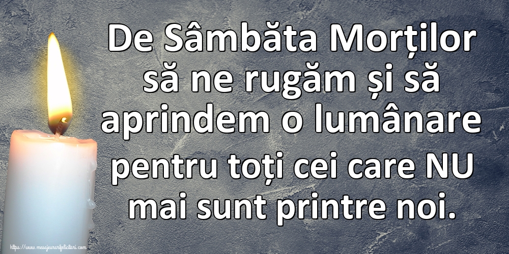 De Sâmbăta Morților să ne rugăm și să aprindem o lumânare pentru toți cei care NU mai sunt printre noi.