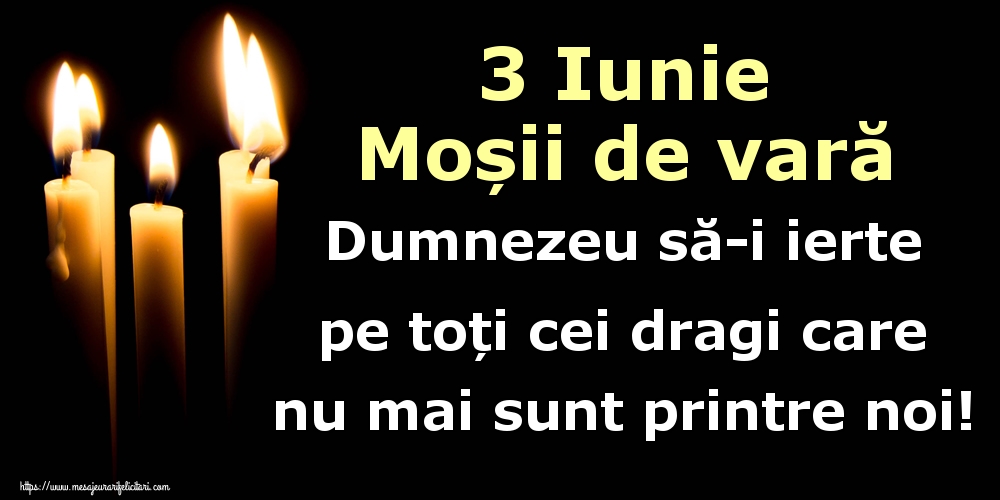 3 Iunie Moșii de vară Dumnezeu să-i ierte pe toți cei dragi care nu mai sunt printre noi!