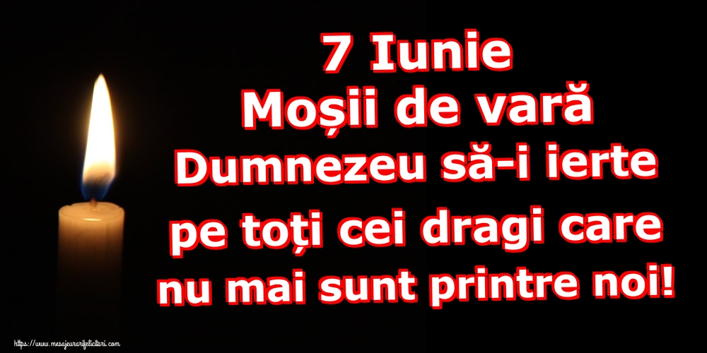 7 Iunie Moșii de vară Dumnezeu să-i ierte pe toți cei dragi care nu mai sunt printre noi!