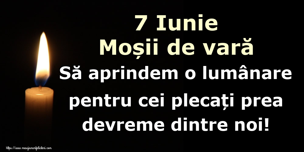 7 Iunie Moșii de vară Să aprindem o lumânare pentru cei plecați prea devreme dintre noi!