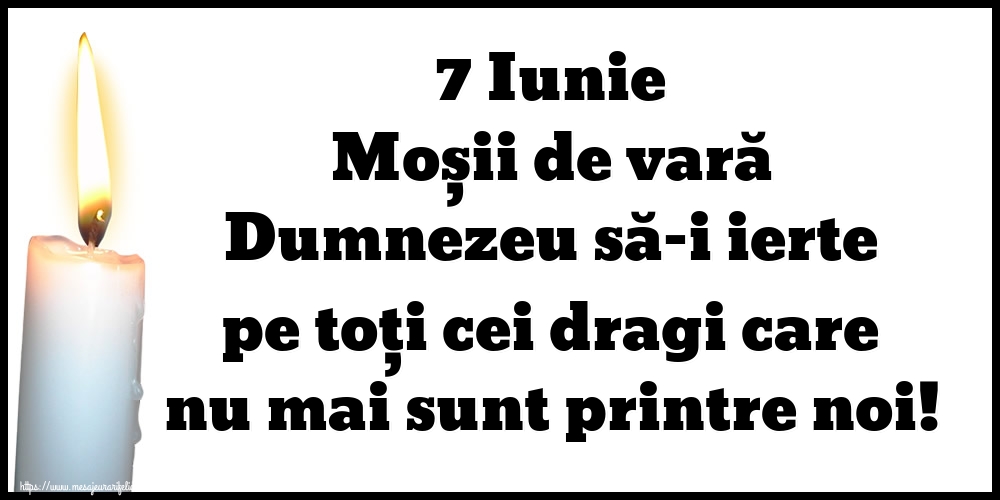 7 Iunie Moșii de vară Dumnezeu să-i ierte pe toți cei dragi care nu mai sunt printre noi!