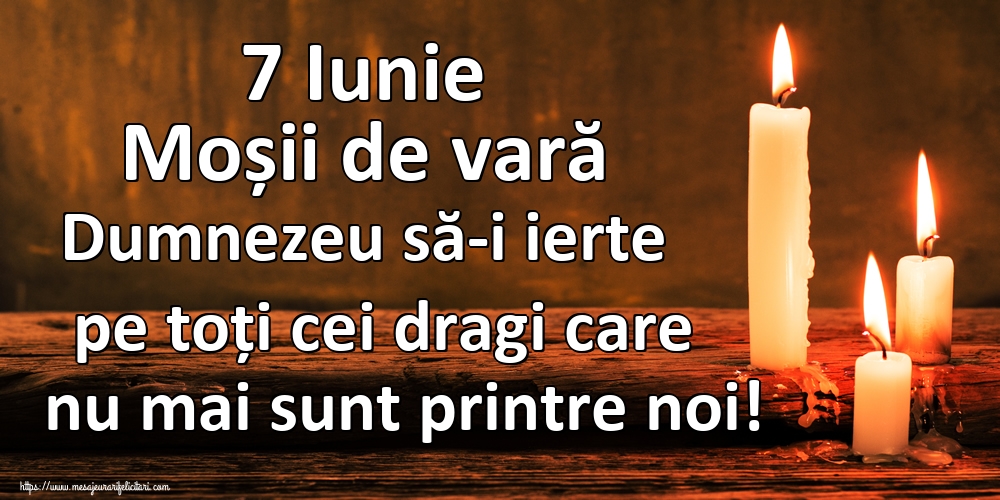 7 Iunie Moșii de vară Dumnezeu să-i ierte pe toți cei dragi care nu mai sunt printre noi!