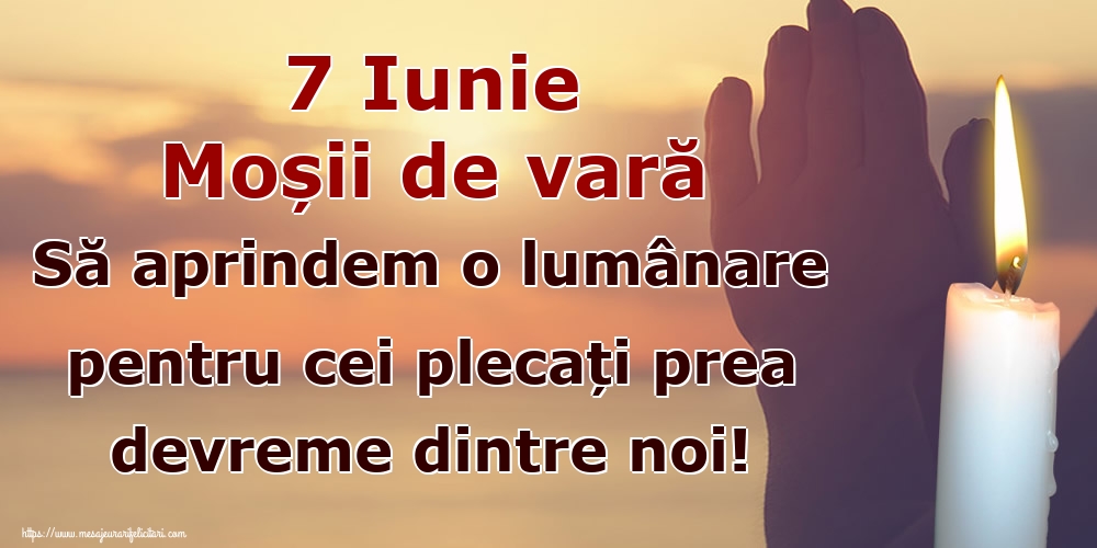 7 Iunie Moșii de vară Să aprindem o lumânare pentru cei plecați prea devreme dintre noi!
