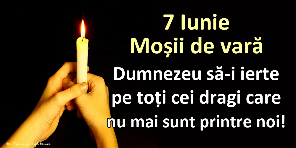 7 Iunie Moșii de vară Dumnezeu să-i ierte pe toți cei dragi care nu mai sunt printre noi!