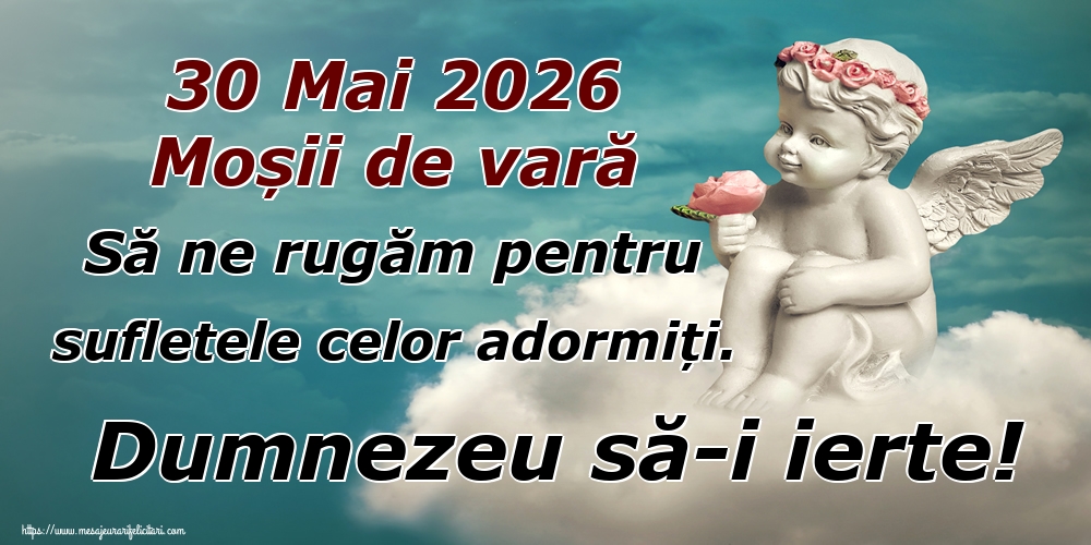 30 Mai 2026 Moșii de vară Să ne rugăm pentru sufletele celor adormiți. Dumnezeu să-i ierte!