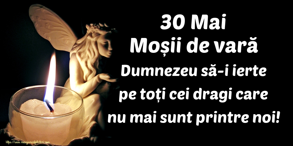 30 Mai Moșii de vară Dumnezeu să-i ierte pe toți cei dragi care nu mai sunt printre noi!
