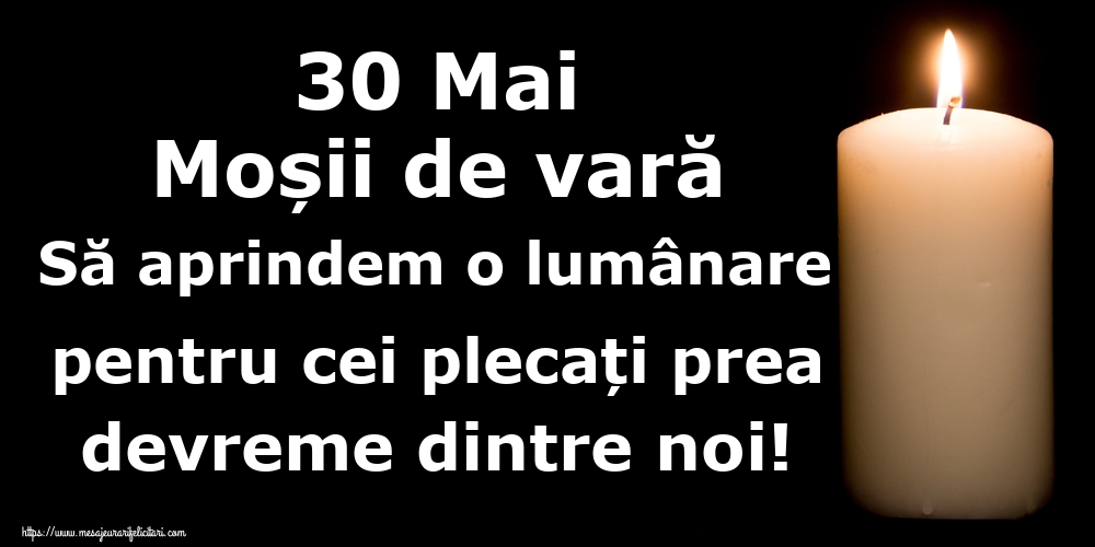 30 Mai Moșii de vară Să aprindem o lumânare pentru cei plecați prea devreme dintre noi!