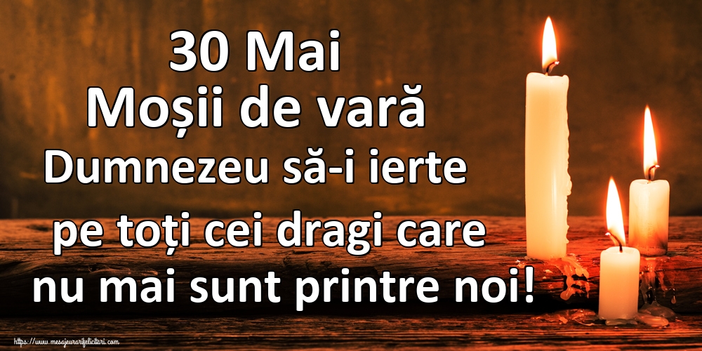 30 Mai Moșii de vară Dumnezeu să-i ierte pe toți cei dragi care nu mai sunt printre noi!