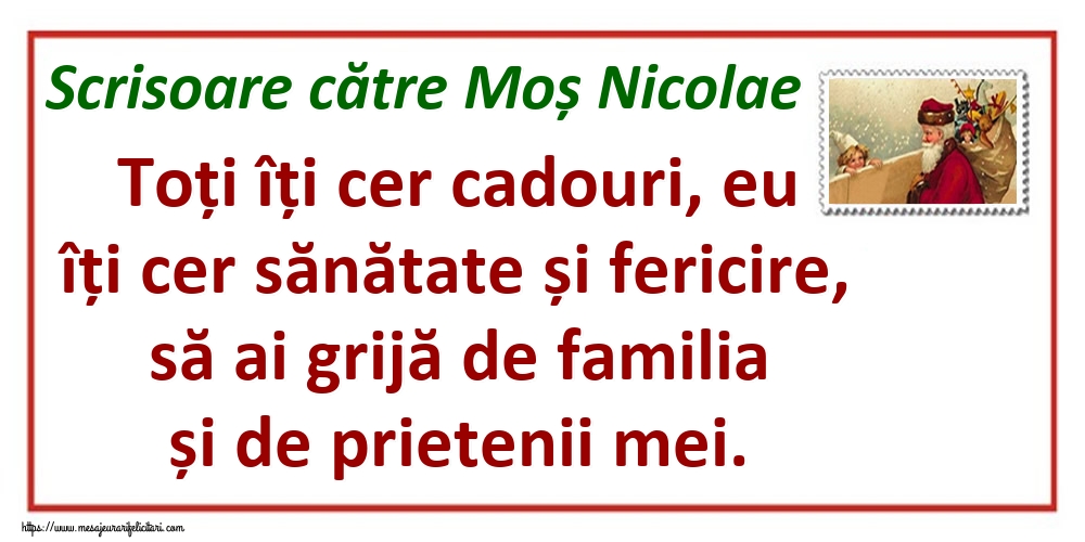 Scrisoare către Moș Nicolae Toți îți cer cadouri, eu îți cer sănătate și fericire, să ai grijă de familia și de prietenii mei.