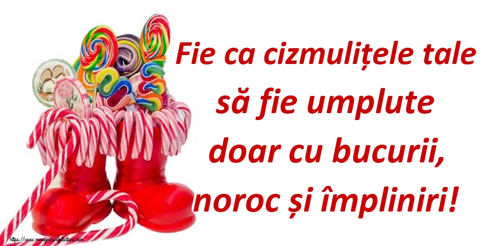 Fie ca cizmulițele tale să fie umplute doar cu bucurii, noroc și împliniri!