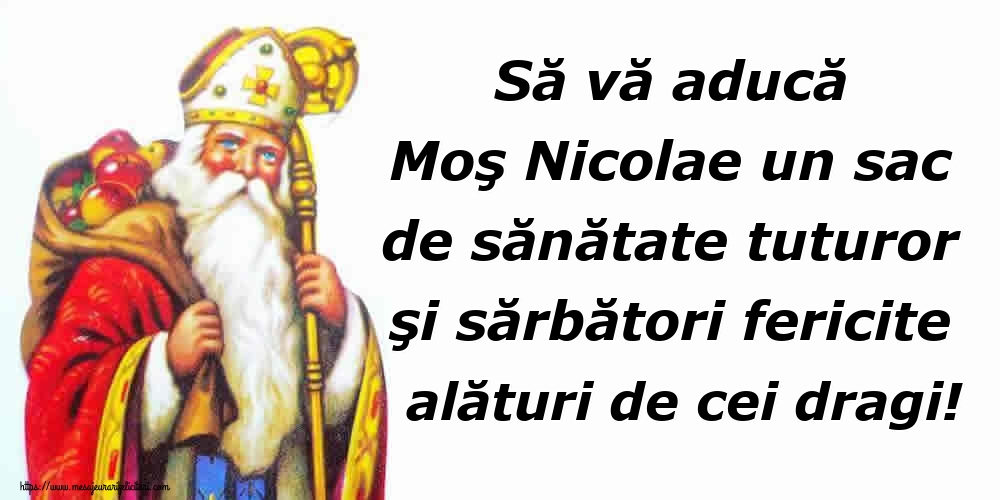 Să vă aducă Moş Nicolae un sac de sănătate tuturor şi sărbători fericite alături de cei dragi!