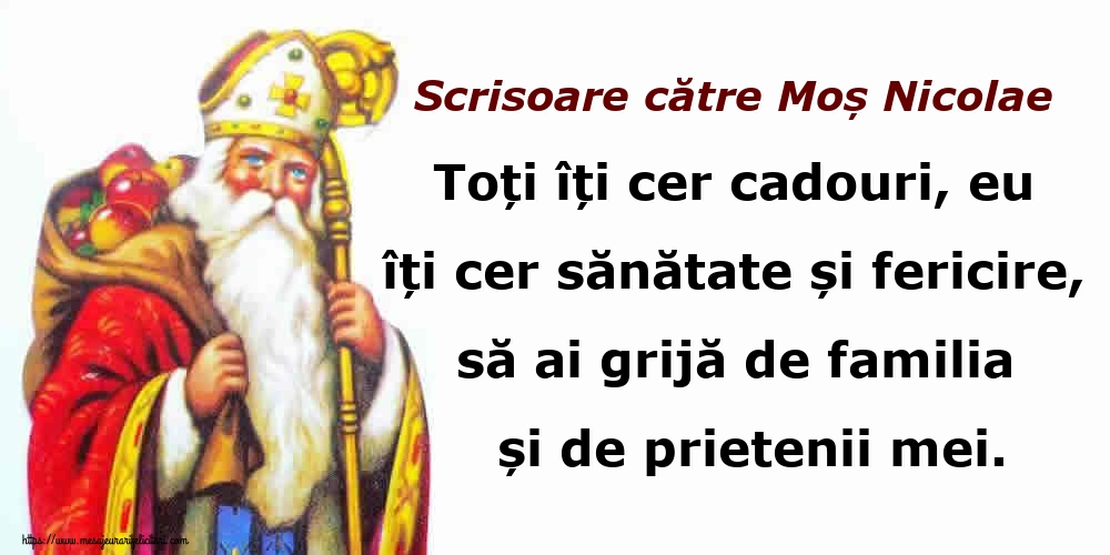 Scrisoare către Moș Nicolae Toți îți cer cadouri, eu îți cer sănătate și fericire, să ai grijă de familia și de prietenii mei.