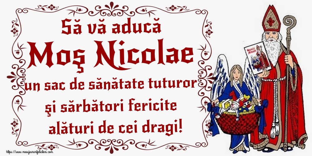 Să vă aducă Moş Nicolae un sac de sănătate tuturor şi sărbători fericite alături de cei dragi!