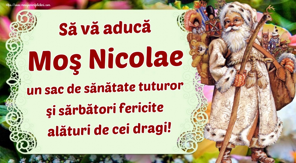 Să vă aducă Moş Nicolae un sac de sănătate tuturor şi sărbători fericite alături de cei dragi!