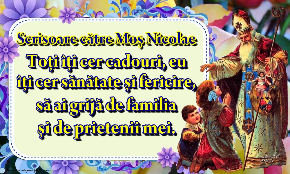 Scrisoare către Moș Nicolae Toți îți cer cadouri, eu îți cer sănătate și fericire, să ai grijă de familia și de prietenii mei.