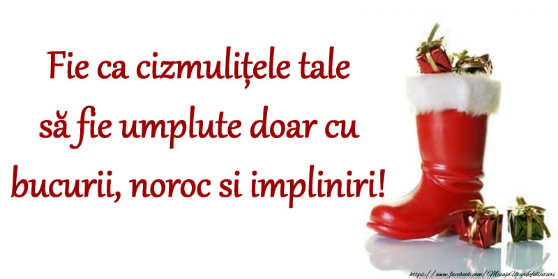 Fie ca cizmulițele tale să fie umplute doar cu bucurii, noroc si impliniri!