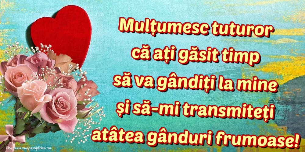 Mulțumesc tuturor că ați găsit timp să va gândiți la mine și să-mi transmiteți atâtea gânduri frumoase!