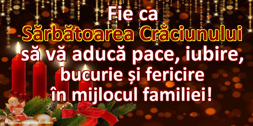 Fie ca Sărbătoarea Crăciunului să vă aducă pace, iubire, bucurie și fericire în mijlocul familiei!