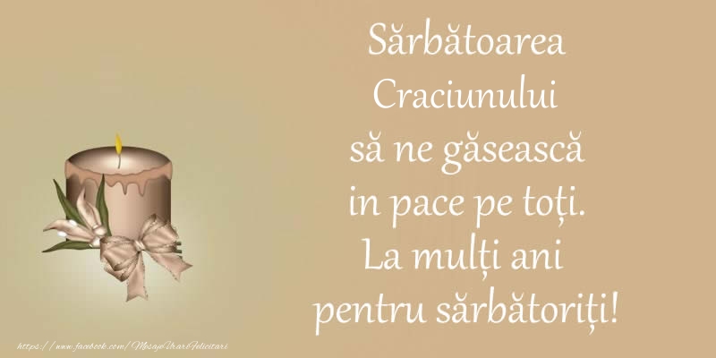 Sarbatoarea Craciunului sa ne gaseasca in pace pe toti. La multi ani pentru sarbatoriti!