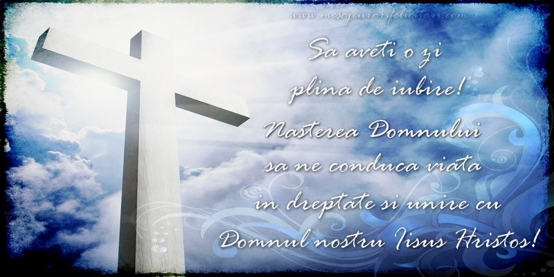 Sa aveti o zi  plina de iubire! Nasterea Domnului sa ne conduca viata  in dreptate si unire cu  Domnul nostru Iisus Hristos!