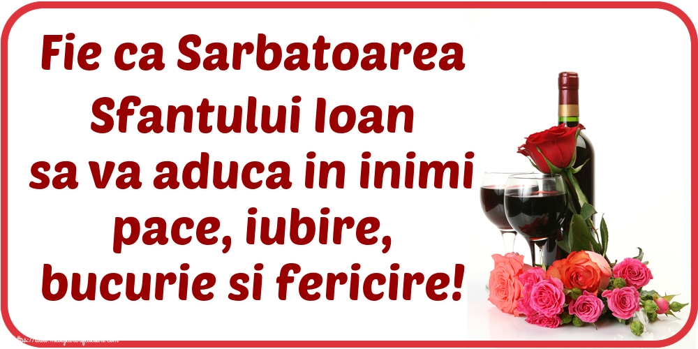 Nasterea Sfantului Ioan Fie ca Sarbatoarea Sfantului Ioan sa va aduca in inimi pace, iubire, bucurie si fericire!