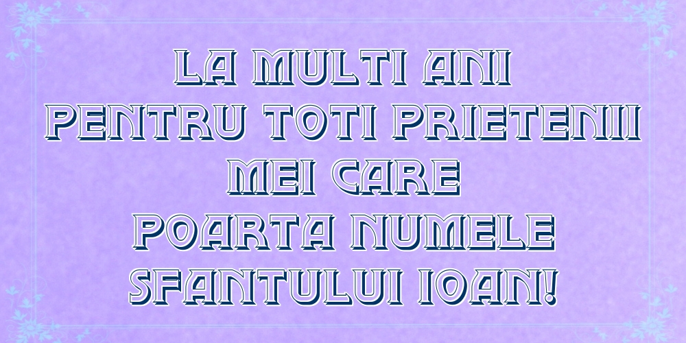 La multi ani pentru toti prietenii mei care poarta numele Sfantului Ioan!