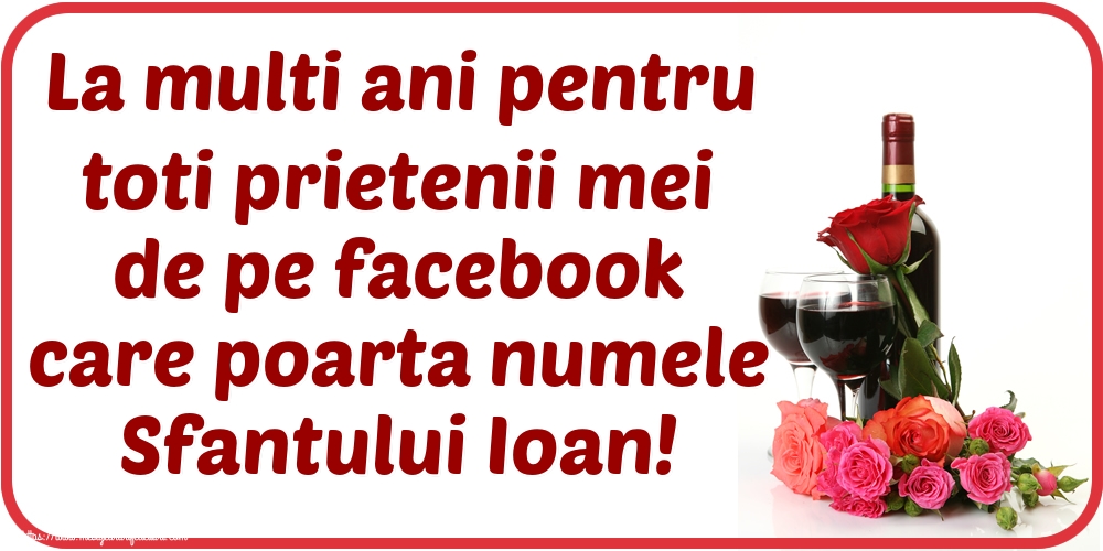 La multi ani pentru toti prietenii mei de pe facebook care poarta numele Sfantului Ioan!