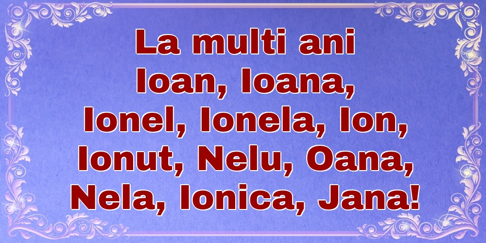 La multi ani Ioan, Ioana, Ionel, Ionela, Ion, Ionut, Nelu, Oana, Nela, Ionica, Jana!