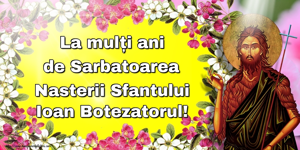 La mulți ani de Sarbatoarea Nasterii Sfantului Ioan Botezatorul!