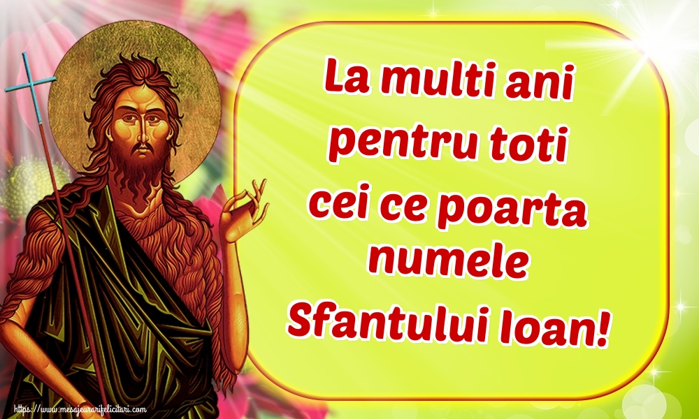 La multi ani pentru toti cei ce poarta numele Sfantului Ioan!