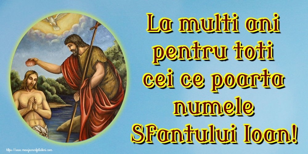 La multi ani pentru toti cei ce poarta numele Sfantului Ioan!