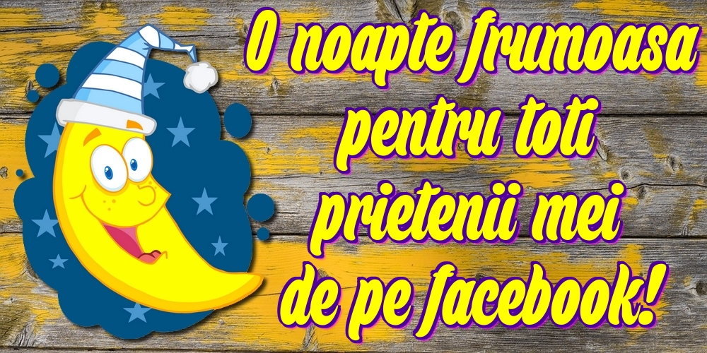 O noapte frumoasa pentru toti prietenii mei de pe facebook!