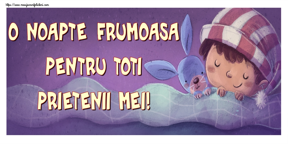 O noapte frumoasa pentru toti prietenii mei!