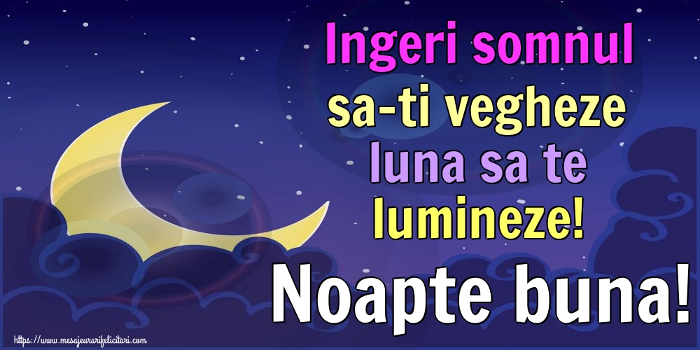 Ingeri somnul sa-ti vegheze luna sa te lumineze! Noapte buna!
