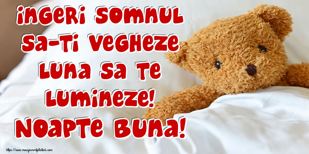 Ingeri somnul sa-ti vegheze luna sa te lumineze! Noapte buna!
