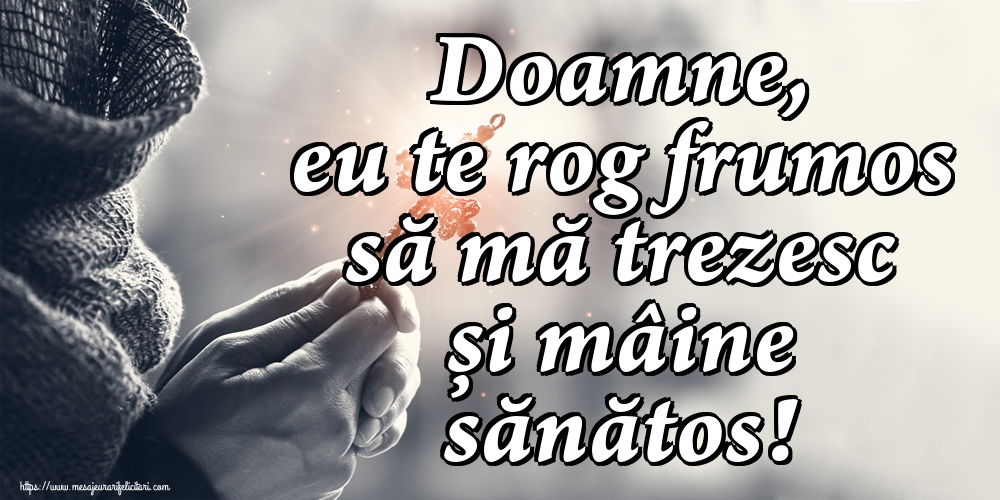 Doamne, eu te rog frumos să mă trezesc și mâine sănătos!