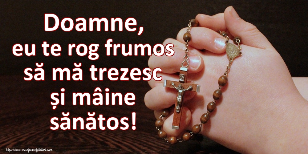 Doamne, eu te rog frumos să mă trezesc și mâine sănătos!